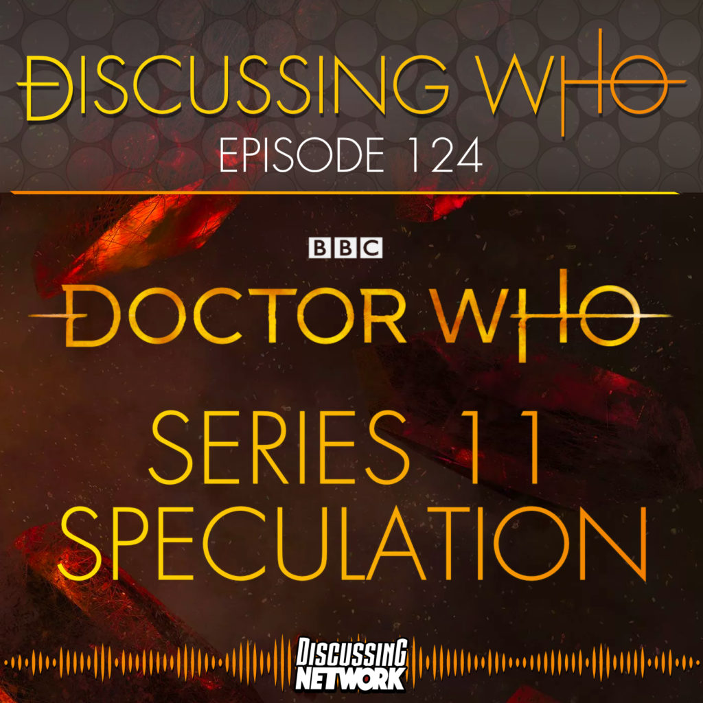 Discussing Who Episode 124 Speculation of Doctor Who Series 11